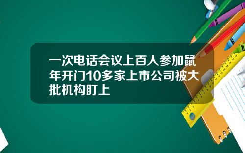 一次电话会议上百人参加鼠年开门10多家上市公司被大批机构盯上