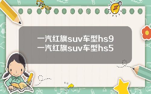 一汽红旗suv车型hs9一汽红旗suv车型hs5