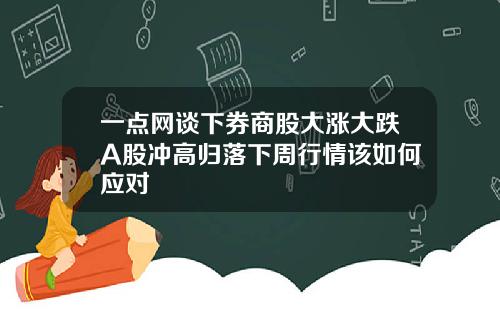 一点网谈下券商股大涨大跌A股冲高归落下周行情该如何应对