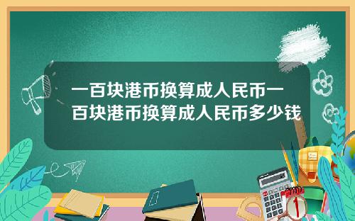 一百块港币换算成人民币一百块港币换算成人民币多少钱