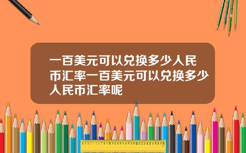 一百美元可以兑换多少人民币汇率一百美元可以兑换多少人民币汇率呢