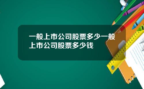 一般上市公司股票多少一般上市公司股票多少钱