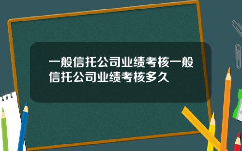 一般信托公司业绩考核一般信托公司业绩考核多久