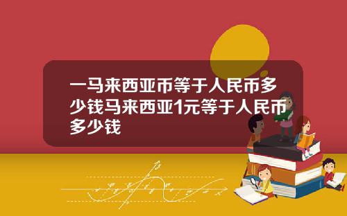 一马来西亚币等于人民币多少钱马来西亚1元等于人民币多少钱