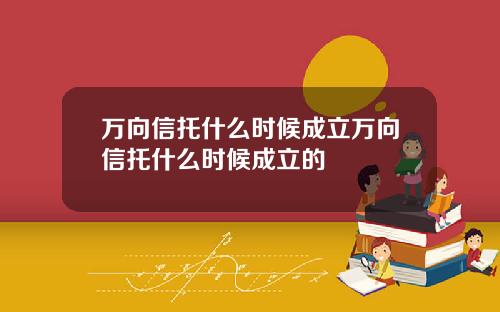 万向信托什么时候成立万向信托什么时候成立的