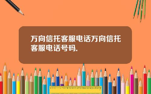 万向信托客服电话万向信托客服电话号码.