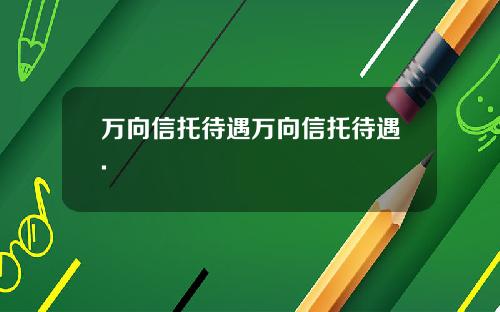 万向信托待遇万向信托待遇.