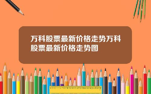 万科股票最新价格走势万科股票最新价格走势图