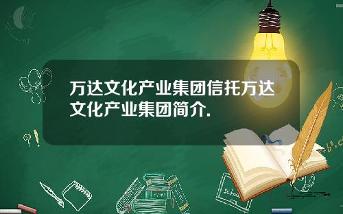 万达文化产业集团信托万达文化产业集团简介.