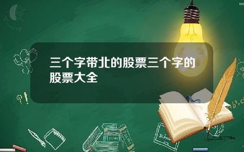 三个字带北的股票三个字的股票大全