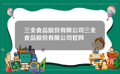 三全食品股份有限公司三全食品股份有限公司官网