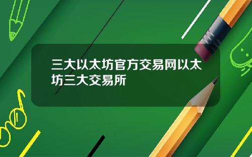 三大以太坊官方交易网以太坊三大交易所