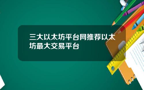 三大以太坊平台网推荐以太坊最大交易平台