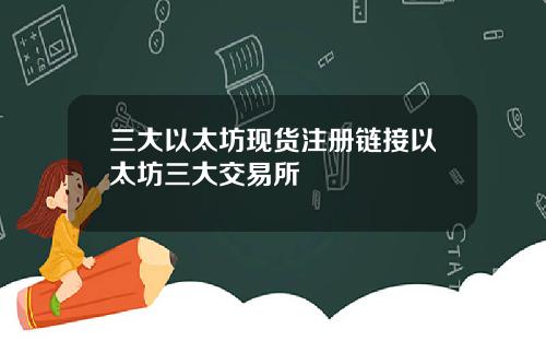 三大以太坊现货注册链接以太坊三大交易所