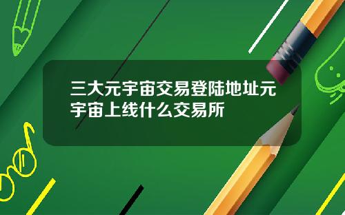 三大元宇宙交易登陆地址元宇宙上线什么交易所