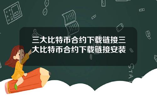 三大比特币合约下载链接三大比特币合约下载链接安装