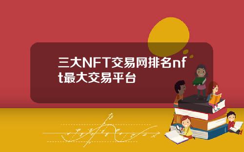 三大NFT交易网排名nft最大交易平台