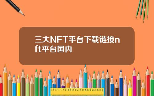 三大NFT平台下载链接nft平台国内