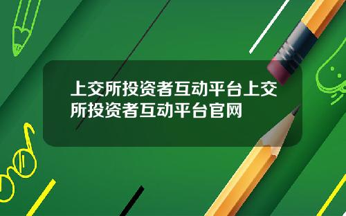 上交所投资者互动平台上交所投资者互动平台官网