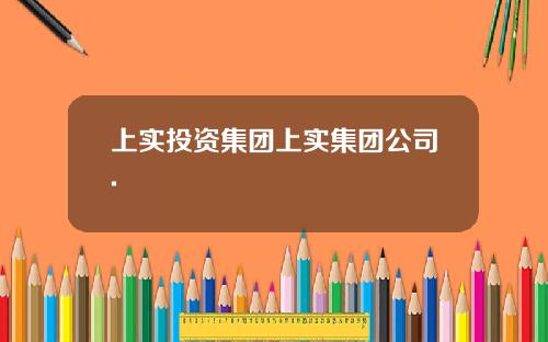 上实投资集团上实集团公司.