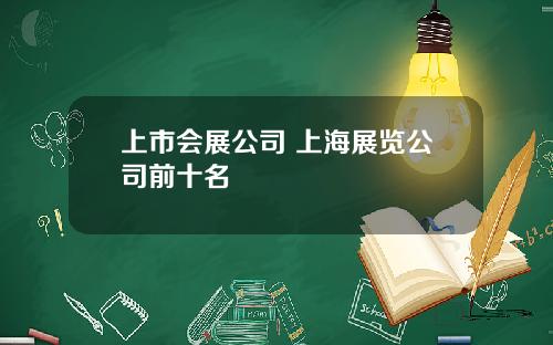 上市会展公司 上海展览公司前十名