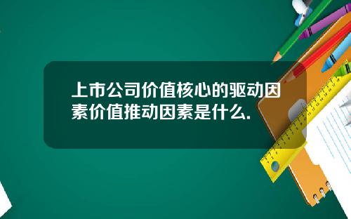 上市公司价值核心的驱动因素价值推动因素是什么.