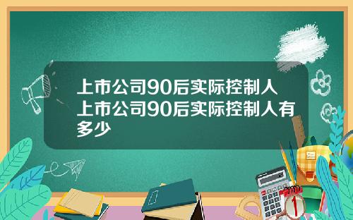 上市公司90后实际控制人上市公司90后实际控制人有多少