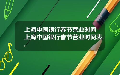 上海中国银行春节营业时间上海中国银行春节营业时间表.