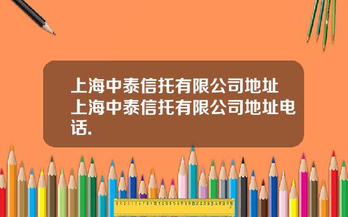 上海中泰信托有限公司地址上海中泰信托有限公司地址电话.