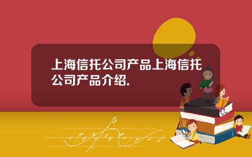 上海信托公司产品上海信托公司产品介绍.