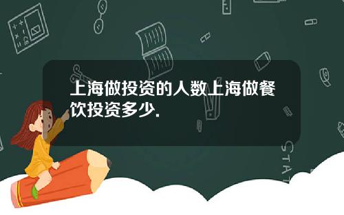 上海做投资的人数上海做餐饮投资多少.