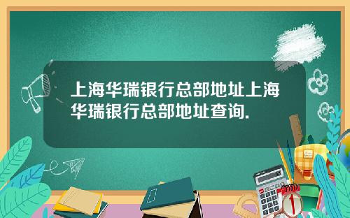 上海华瑞银行总部地址上海华瑞银行总部地址查询.