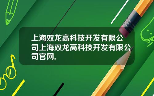 上海双龙高科技开发有限公司上海双龙高科技开发有限公司官网.