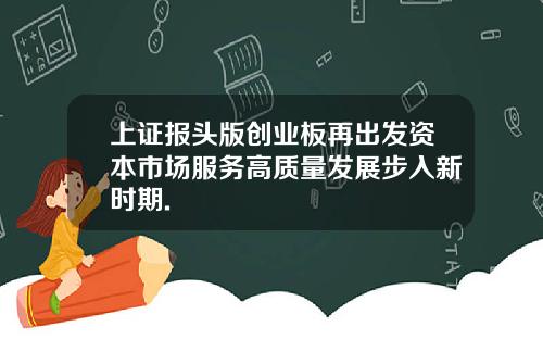 上证报头版创业板再出发资本市场服务高质量发展步入新时期.