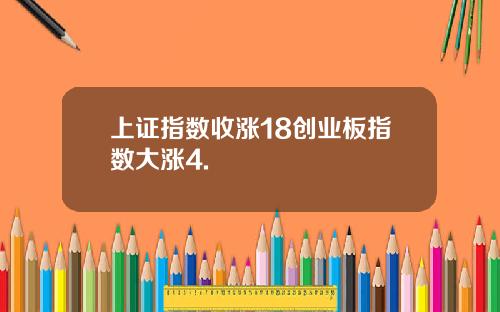 上证指数收涨18创业板指数大涨4.