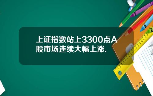 上证指数站上3300点A股市场连续大幅上涨.