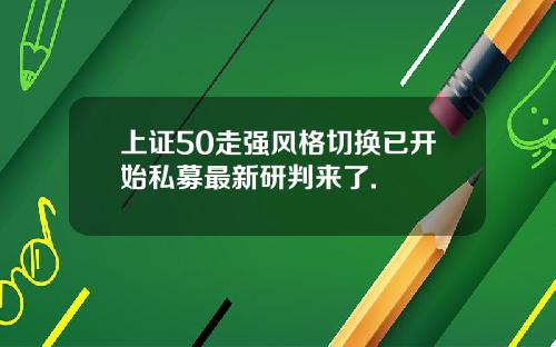 上证50走强风格切换已开始私募最新研判来了.