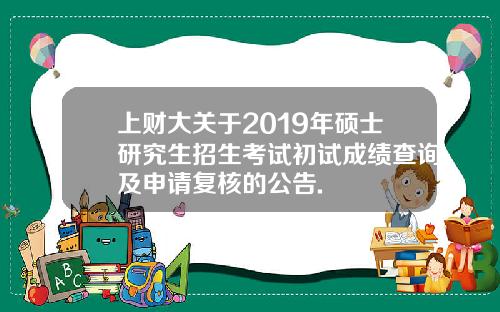 上财大关于2019年硕士研究生招生考试初试成绩查询及申请复核的公告.