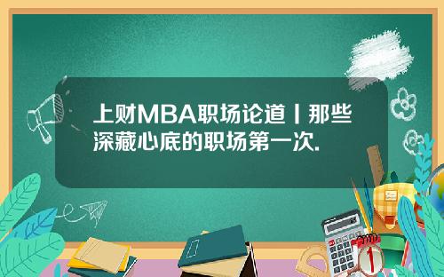 上财MBA职场论道丨那些深藏心底的职场第一次.