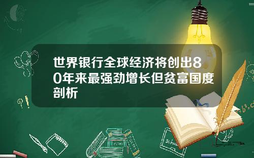 世界银行全球经济将创出80年来最强劲增长但贫富国度剖析