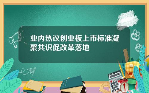 业内热议创业板上市标准凝聚共识促改革落地