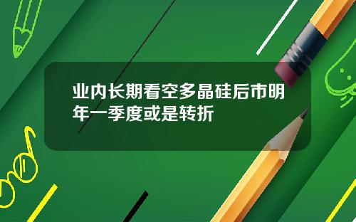 业内长期看空多晶硅后市明年一季度或是转折