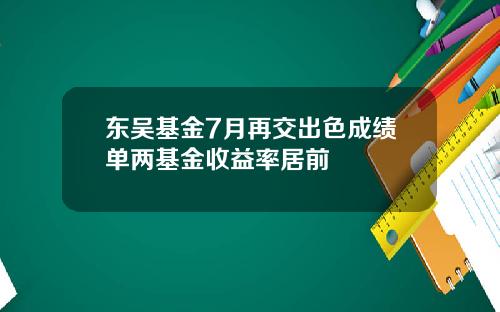 东吴基金7月再交出色成绩单两基金收益率居前