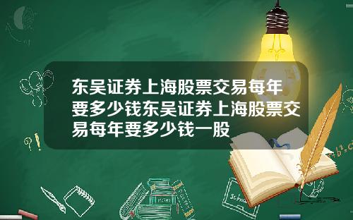 东吴证券上海股票交易每年要多少钱东吴证券上海股票交易每年要多少钱一股