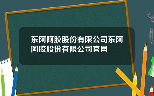 东阿阿胶股份有限公司东阿阿胶股份有限公司官网