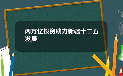 两万亿投资助力新疆十二五发展