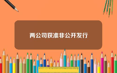 两公司获准非公开发行