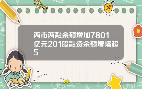 两市两融余额增加7801亿元201股融资余额增幅超5