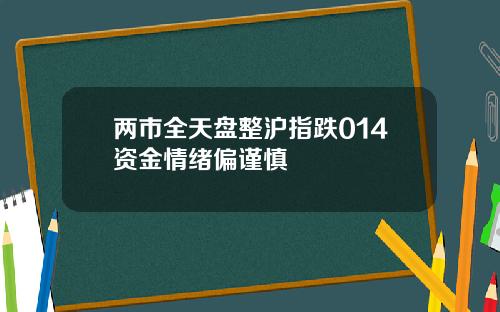 两市全天盘整沪指跌014资金情绪偏谨慎