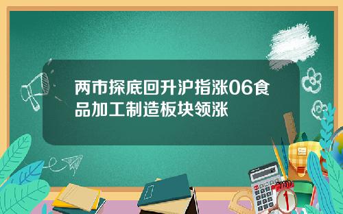 两市探底回升沪指涨06食品加工制造板块领涨